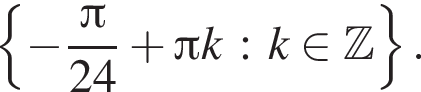  левая фи­гур­ная скоб­ка минус дробь: чис­ли­тель: Пи , зна­ме­на­тель: 24 конец дроби плюс Пи k : k при­над­ле­жит Z пра­вая фи­гур­ная скоб­ка . 