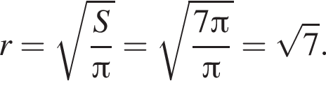 r= ко­рень из: на­ча­ло ар­гу­мен­та: дробь: чис­ли­тель: S, зна­ме­на­тель: Пи конец дроби конец ар­гу­мен­та = ко­рень из: на­ча­ло ар­гу­мен­та: дробь: чис­ли­тель: 7 Пи , зна­ме­на­тель: Пи конец дроби конец ар­гу­мен­та = ко­рень из 7 . 