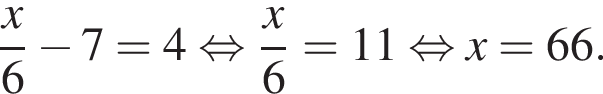  дробь: чис­ли­тель: x, зна­ме­на­тель: 6 конец дроби минус 7=4 рав­но­силь­но дробь: чис­ли­тель: x, зна­ме­на­тель: 6 конец дроби =11 рав­но­силь­но x=66. 