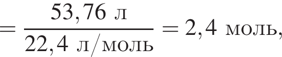 = дробь: чис­ли­тель: 53,76 л, зна­ме­на­тель: 22,4 л/моль конец дроби = 2,4 моль, 