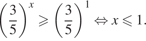  левая круг­лая скоб­ка дробь: чис­ли­тель: 3, зна­ме­на­тель: 5 конец дроби пра­вая круг­лая скоб­ка в сте­пе­ни x боль­ше или равно левая круг­лая скоб­ка дробь: чис­ли­тель: 3, зна­ме­на­тель: 5 конец дроби пра­вая круг­лая скоб­ка в сте­пе­ни 1 рав­но­силь­но x мень­ше или равно 1. 