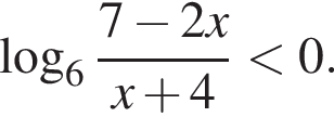  ло­га­рифм по ос­но­ва­нию 6 дробь: чис­ли­тель: 7 минус 2x, зна­ме­на­тель: x плюс 4 конец дроби мень­ше 0. 