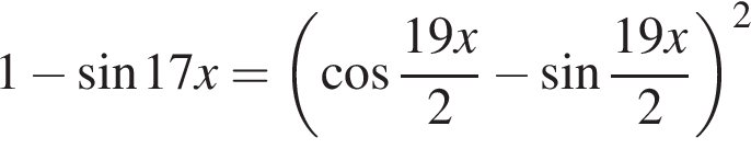 1 минус синус 17x= левая круг­лая скоб­ка ко­си­нус дробь: чис­ли­тель: 19x, зна­ме­на­тель: 2 конец дроби минус синус дробь: чис­ли­тель: 19x, зна­ме­на­тель: 2 конец дроби пра­вая круг­лая скоб­ка в квад­ра­те 