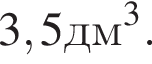 3,5 дм в кубе .
