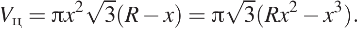 V_ц = Пи x в квад­ра­те ко­рень из: на­ча­ло ар­гу­мен­та: 3 конец ар­гу­мен­та левая круг­лая скоб­ка R минус x пра­вая круг­лая скоб­ка = Пи ко­рень из: на­ча­ло ар­гу­мен­та: 3 конец ар­гу­мен­та левая круг­лая скоб­ка Rx в квад­ра­те минус x в кубе пра­вая круг­лая скоб­ка .