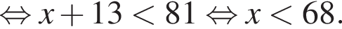  рав­но­силь­но x плюс 13 мень­ше 81 рав­но­силь­но x мень­ше 68.