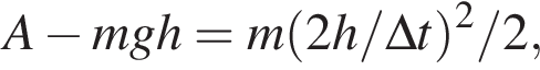 A минус mgh = m левая круг­лая скоб­ка 2h/\Delta t пра­вая круг­лая скоб­ка в квад­ра­те /2,