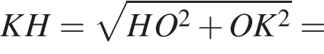 KH= ко­рень из: на­ча­ло ар­гу­мен­та: HO в квад­ра­те плюс OK в квад­ра­те конец ар­гу­мен­та =