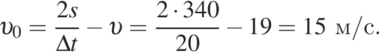  v _0= дробь: чис­ли­тель: 2s, зна­ме­на­тель: \Delta t конец дроби минус v = дробь: чис­ли­тель: 2 умно­жить на 340, зна­ме­на­тель: 20 конец дроби минус 19=15м/с. 