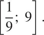  левая квад­рат­ная скоб­ка дробь: чис­ли­тель: 1, зна­ме­на­тель: 9 конец дроби ; 9 пра­вая квад­рат­ная скоб­ка .
