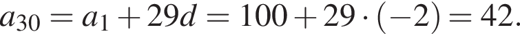 a_30=a_1 плюс 29d=100 плюс 29 умно­жить на левая круг­лая скоб­ка минус 2 пра­вая круг­лая скоб­ка =42.
