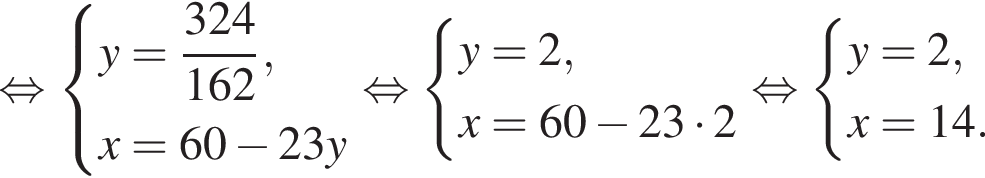  рав­но­силь­но си­сте­ма вы­ра­же­ний y= дробь: чис­ли­тель: 324, зна­ме­на­тель: 162 конец дроби ,x=60 минус 23y конец си­сте­мы рав­но­силь­но си­сте­ма вы­ра­же­ний y=2,x=60 минус 23 умно­жить на 2 конец си­сте­мы рав­но­силь­но си­сте­ма вы­ра­же­ний y=2,x=14. конец си­сте­мы . 