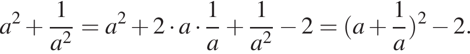 a в квад­ра­те плюс дробь: чис­ли­тель: 1, зна­ме­на­тель: a в квад­ра­те конец дроби = a в квад­ра­те плюс 2 умно­жить на a умно­жить на дробь: чис­ли­тель: 1, зна­ме­на­тель: a конец дроби плюс дробь: чис­ли­тель: 1, зна­ме­на­тель: a в квад­ра­те конец дроби минус 2 = левая круг­лая скоб­ка a плюс дробь: чис­ли­тель: 1, зна­ме­на­тель: a конец дроби пра­вая круг­лая скоб­ка в квад­ра­те минус 2. 
