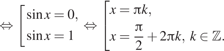  рав­но­силь­но со­во­куп­ность вы­ра­же­ний синус x=0, синус x=1 конец со­во­куп­но­сти . рав­но­силь­но со­во­куп­ность вы­ра­же­ний x= Пи k,x= дробь: чис­ли­тель: Пи , зна­ме­на­тель: 2 конец дроби плюс 2 Пи k,\;k при­над­ле­жит Z . конец со­во­куп­но­сти . 