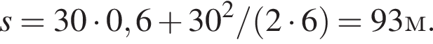 s = 30 умно­жить на 0,6 плюс 30 в квад­ра­те / левая круг­лая скоб­ка 2 умно­жить на 6 пра­вая круг­лая скоб­ка = 93 м.