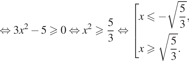  рав­но­силь­но 3x в квад­ра­те минус 5\geqslant0 рав­но­силь­но x в квад­ра­те боль­ше или равно дробь: чис­ли­тель: 5, зна­ме­на­тель: 3 конец дроби рав­но­силь­но со­во­куп­ность вы­ра­же­ний x\leqslant минус ко­рень из: на­ча­ло ар­гу­мен­та: дробь: чис­ли­тель: 5, зна­ме­на­тель: 3 конец дроби конец ар­гу­мен­та ,x боль­ше или равно ко­рень из: на­ча­ло ар­гу­мен­та: дробь: чис­ли­тель: 5, зна­ме­на­тель: 3 конец дроби конец ар­гу­мен­та . конец со­во­куп­но­сти . 