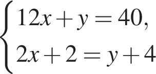  си­сте­ма вы­ра­же­ний 12x плюс y = 40,2x плюс 2 = y плюс 4 конец си­сте­мы 
