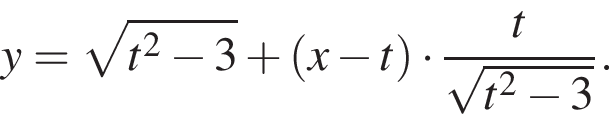 y= ко­рень из: на­ча­ло ар­гу­мен­та: t в квад­ра­те минус 3 конец ар­гу­мен­та плюс левая круг­лая скоб­ка x минус t пра­вая круг­лая скоб­ка умно­жить на дробь: чис­ли­тель: t, зна­ме­на­тель: ко­рень из: на­ча­ло ар­гу­мен­та: t в квад­ра­те минус 3 конец ар­гу­мен­та конец дроби . 