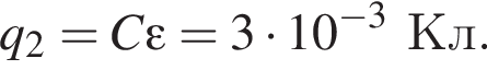 q_2=C\varepsilon=3 умно­жить на 10 в сте­пе­ни левая круг­лая скоб­ка минус 3 пра­вая круг­лая скоб­ка Кл.