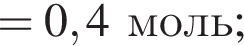 = 0,4 моль;