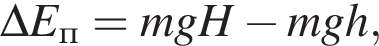 \Delta E_п = mgH минус mgh,