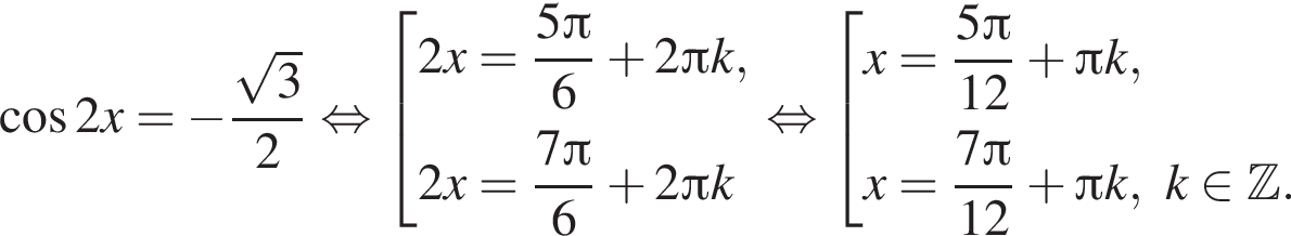  ко­си­нус 2x= минус дробь: чис­ли­тель: ко­рень из: на­ча­ло ар­гу­мен­та: 3 конец ар­гу­мен­та , зна­ме­на­тель: 2 конец дроби рав­но­силь­но со­во­куп­ность вы­ра­же­ний 2x= дробь: чис­ли­тель: 5 Пи , зна­ме­на­тель: 6 конец дроби плюс 2 Пи k,2x= дробь: чис­ли­тель: 7 Пи , зна­ме­на­тель: 6 конец дроби плюс 2 Пи k конец со­во­куп­но­сти . рав­но­силь­но со­во­куп­ность вы­ра­же­ний x= дробь: чис­ли­тель: 5 Пи , зна­ме­на­тель: 12 конец дроби плюс Пи k,x= дробь: чис­ли­тель: 7 Пи , зна­ме­на­тель: 12 конец дроби плюс Пи k,k при­над­ле­жит Z . конец со­во­куп­но­сти . 