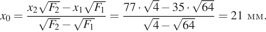 x_0= дробь: чис­ли­тель: x_2 ко­рень из: на­ча­ло ар­гу­мен­та: F_2 конец ар­гу­мен­та минус x_1 ко­рень из: на­ча­ло ар­гу­мен­та: F_1 конец ар­гу­мен­та , зна­ме­на­тель: ко­рень из: на­ча­ло ар­гу­мен­та: F_2 конец ар­гу­мен­та минус ко­рень из: на­ча­ло ар­гу­мен­та: F_1 конец ар­гу­мен­та конец дроби = дробь: чис­ли­тель: 77 умно­жить на ко­рень из: на­ча­ло ар­гу­мен­та: 4 конец ар­гу­мен­та минус 35 умно­жить на ко­рень из: на­ча­ло ар­гу­мен­та: 64 конец ар­гу­мен­та , зна­ме­на­тель: ко­рень из: на­ча­ло ар­гу­мен­та: 4 конец ар­гу­мен­та минус ко­рень из: на­ча­ло ар­гу­мен­та: 64 конец ар­гу­мен­та конец дроби =21мм. 
