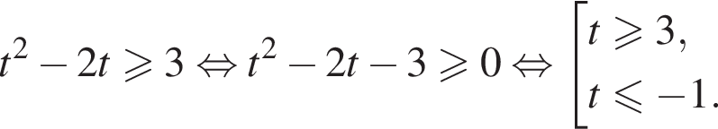 t в квад­ра­те минус 2t\geqslant3 рав­но­силь­но t в квад­ра­те минус 2t минус 3\geqslant0 рав­но­силь­но со­во­куп­ность вы­ра­же­ний t\geqslant3,t\leqslant минус 1. конец со­во­куп­но­сти . 