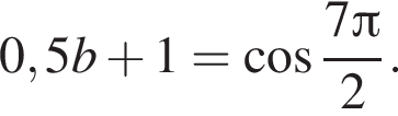 0,5b плюс 1= ко­си­нус дробь: чис­ли­тель: 7 Пи , зна­ме­на­тель: 2 конец дроби . 