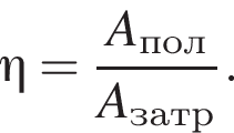 \eta= дробь: чис­ли­тель: A_пол, зна­ме­на­тель: A_затр конец дроби . 