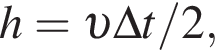 h = v \Delta t/2,