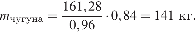 \it m\rm_чу­гу­на = дробь: чис­ли­тель: 161,28, зна­ме­на­тель: 0,96 конец дроби умно­жить на 0,84 = 141 кг. 