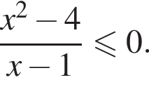  дробь: чис­ли­тель: x в квад­ра­те минус 4, зна­ме­на­тель: x минус 1 конец дроби \leqslant0. 