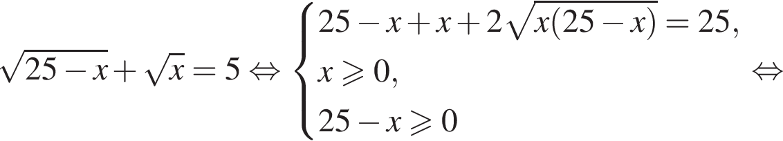  ко­рень из: на­ча­ло ар­гу­мен­та: 25 минус x конец ар­гу­мен­та плюс ко­рень из: на­ча­ло ар­гу­мен­та: x конец ар­гу­мен­та =5 рав­но­силь­но си­сте­ма вы­ра­же­ний 25 минус x плюс x плюс 2 ко­рень из: на­ча­ло ар­гу­мен­та: x левая круг­лая скоб­ка 25 минус x пра­вая круг­лая скоб­ка конец ар­гу­мен­та =25,x боль­ше или равно 0,25 минус x боль­ше или равно 0 конец си­сте­мы . рав­но­силь­но 