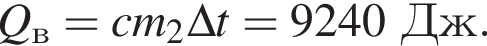 Q_в=cm_2\Delta t=9240Дж.