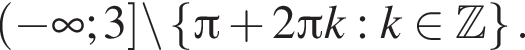  левая круг­лая скоб­ка минус бес­ко­неч­ность ; 3 пра­вая квад­рат­ная скоб­ка \backslash левая фи­гур­ная скоб­ка Пи плюс 2 Пи k:k при­над­ле­жит Z пра­вая фи­гур­ная скоб­ка .