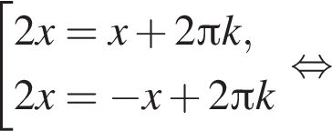  со­во­куп­ность вы­ра­же­ний 2x=x плюс 2 Пи k,2x= минус x плюс 2 Пи k конец со­во­куп­но­сти . рав­но­силь­но 