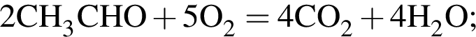 \ChemForm2CH_3CHO плюс 5O_2 = 4CO_2 плюс 4H_2O;