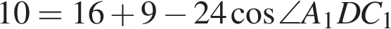 10=16 плюс 9 минус 24 ко­си­нус \angle A_1DC_1