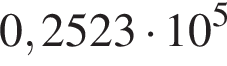 0,2523 умно­жить на 10 в сте­пе­ни 5 