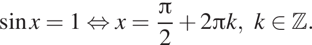 синус x =1 рав­но­силь­но x= дробь: чис­ли­тель: Пи , зна­ме­на­тель: 2 конец дроби плюс 2 Пи k, k при­над­ле­жит Z . 