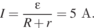 I= дробь: чис­ли­тель: \varepsilon, зна­ме­на­тель: R плюс r конец дроби =5А. 