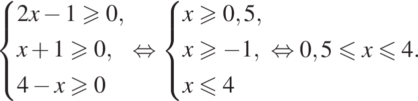  си­сте­ма вы­ра­же­ний 2x минус 1\geqslant0,x плюс 1\geqslant0,4 минус x\geqslant0 конец си­сте­мы . рав­но­силь­но си­сте­ма вы­ра­же­ний x\geqslant0,5,x\geqslant минус 1, x\leqslant4 конец си­сте­мы рав­но­силь­но 0,5 мень­ше или равно x мень­ше или равно 4. 