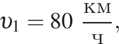  v _1 = 80 дробь: чис­ли­тель: км, зна­ме­на­тель: ч конец дроби , 