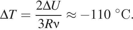 \Delta T = дробь: чис­ли­тель: 2\Delta U, зна­ме­на­тель: 3R\nu конец дроби \approx минус 110 гра­ду­сов С. 