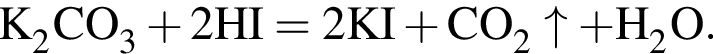 \ChemFormK_2CO_3 плюс 2HI = 2KI плюс CO_2\uparrow плюс H_2O.