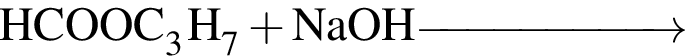 \ChemFormHCOOC_3H_7 плюс NaOH \reactrarrow0pt2 cm
