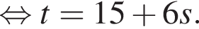  рав­но­силь­но t=15 плюс 6s.