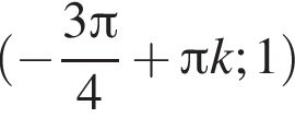  левая круг­лая скоб­ка минус дробь: чис­ли­тель: 3 Пи , зна­ме­на­тель: 4 конец дроби плюс Пи k; 1 пра­вая круг­лая скоб­ка 