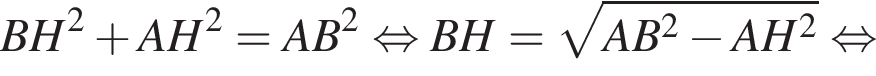 BH в квадрате плюс AH в квадрате = AB в квадрате равносильно BH = корень из: начало аргумента: AB в квадрате минус AH в квадрате конец аргумента равносильно